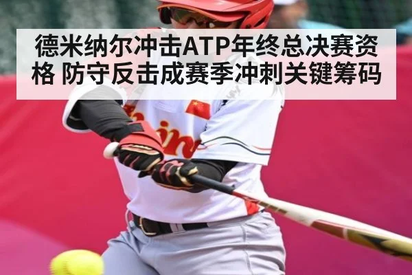 德米纳尔冲击ATP年终总决赛资格 防守反击成赛季冲刺关键筹码